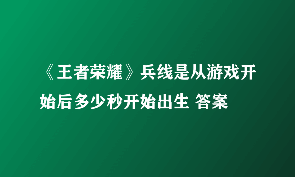 《王者荣耀》兵线是从游戏开始后多少秒开始出生 答案