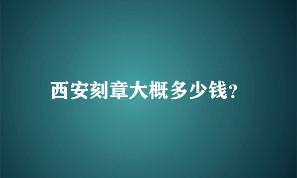 西安刻章大概多少钱？