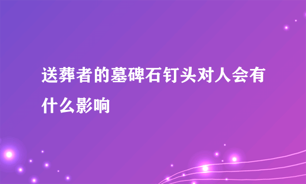 送葬者的墓碑石钉头对人会有什么影响