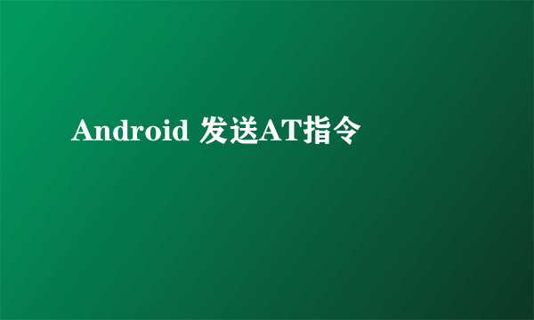 Android 发送AT指令