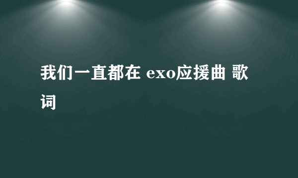 我们一直都在 exo应援曲 歌词