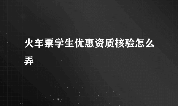 火车票学生优惠资质核验怎么弄