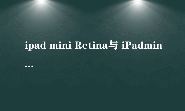 ipad mini Retina与 iPadmini有什么区别那一个性价更划算实用