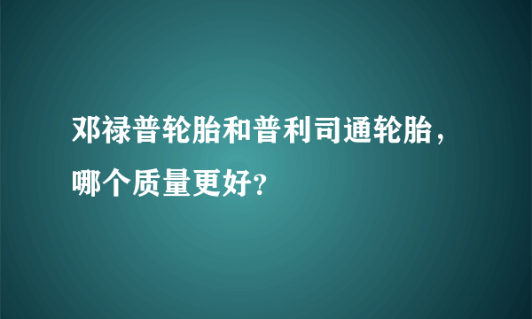 邓禄普轮胎和普利司通轮胎，哪个质量更好？