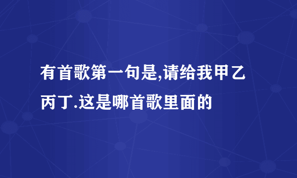 有首歌第一句是,请给我甲乙丙丁.这是哪首歌里面的