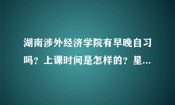 湖南涉外经济学院有早晚自习吗？上课时间是怎样的？星期六星期天放假吗？