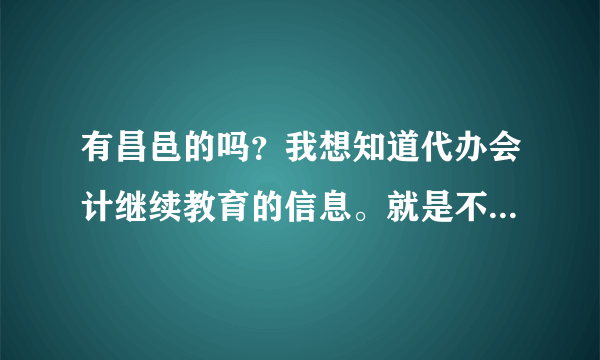 有昌邑的吗？我想知道代办会计继续教育的信息。就是不用考试的那种，直接办的。昌邑这边继续教育的时间？