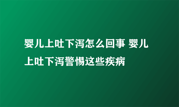 婴儿上吐下泻怎么回事 婴儿上吐下泻警惕这些疾病