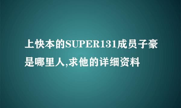 上快本的SUPER131成员子豪是哪里人,求他的详细资料