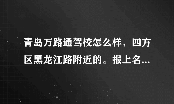 青岛万路通驾校怎么样，四方区黑龙江路附近的。报上名之后大约多久可以考科目一？