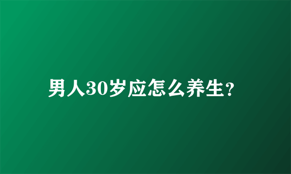 男人30岁应怎么养生？