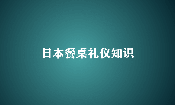 日本餐桌礼仪知识