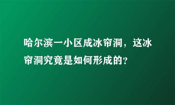 哈尔滨一小区成冰帘洞，这冰帘洞究竟是如何形成的？