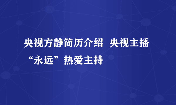 央视方静简历介绍  央视主播“永远”热爱主持