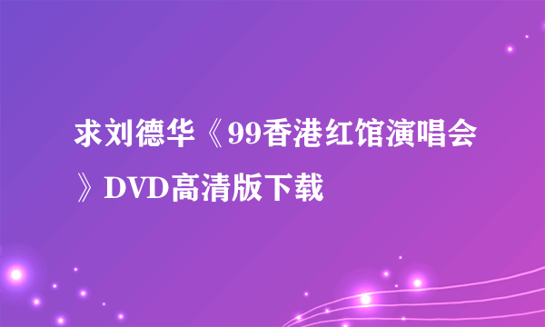 求刘德华《99香港红馆演唱会》DVD高清版下载