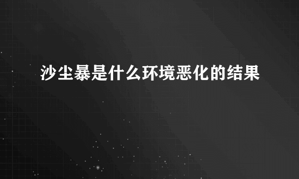 沙尘暴是什么环境恶化的结果