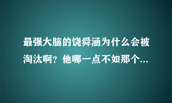 最强大脑的饶舜涵为什么会被淘汰啊？他哪一点不如那个李云龙啊？