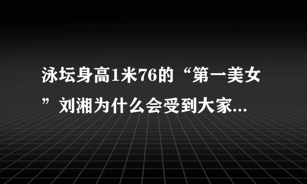 泳坛身高1米76的“第一美女”刘湘为什么会受到大家的喜欢？