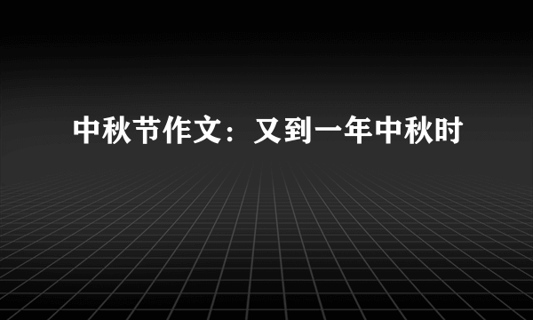 中秋节作文：又到一年中秋时