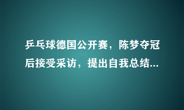 乒乓球德国公开赛，陈梦夺冠后接受采访，提出自我总结但闭口不谈奥运，为何？