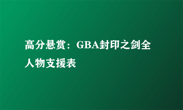 高分悬赏：GBA封印之剑全人物支援表