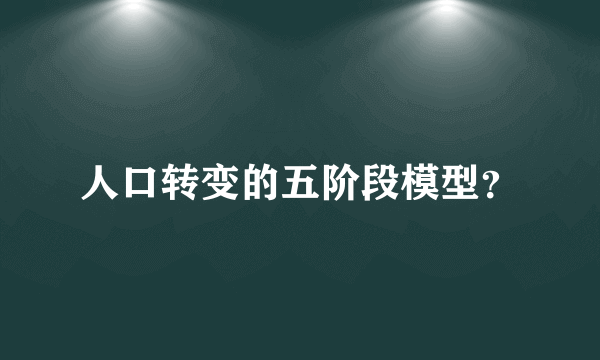 人口转变的五阶段模型？