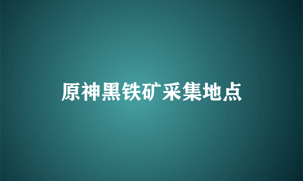 原神黑铁矿采集地点