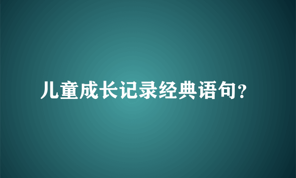 儿童成长记录经典语句？