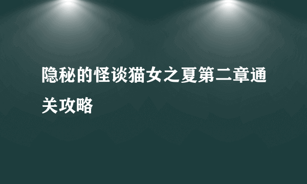 隐秘的怪谈猫女之夏第二章通关攻略