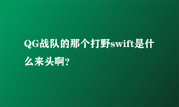 QG战队的那个打野swift是什么来头啊？