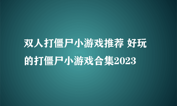 双人打僵尸小游戏推荐 好玩的打僵尸小游戏合集2023