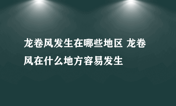 龙卷风发生在哪些地区 龙卷风在什么地方容易发生