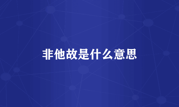 非他故是什么意思