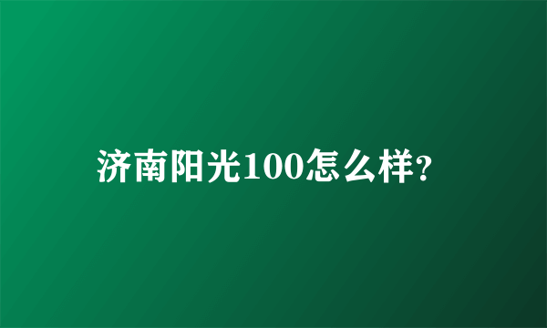 济南阳光100怎么样？