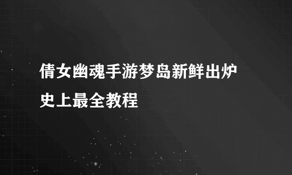 倩女幽魂手游梦岛新鲜出炉 史上最全教程