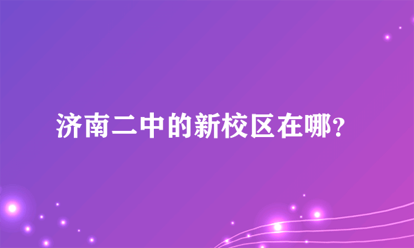 济南二中的新校区在哪？