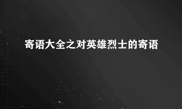 寄语大全之对英雄烈士的寄语