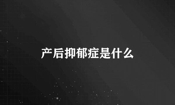 产后抑郁症是什么