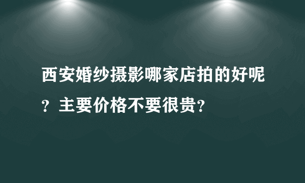 西安婚纱摄影哪家店拍的好呢？主要价格不要很贵？