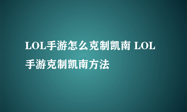 LOL手游怎么克制凯南 LOL手游克制凯南方法