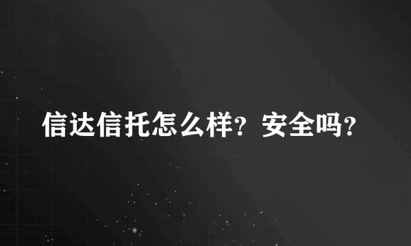 信达信托怎么样？安全吗？