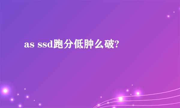 as ssd跑分低肿么破?