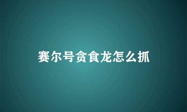 赛尔号贪食龙怎么抓