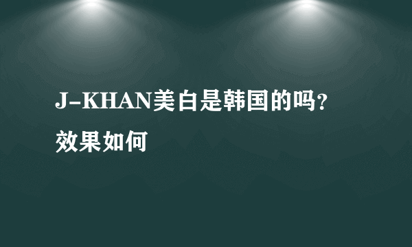 J-KHAN美白是韩国的吗？效果如何