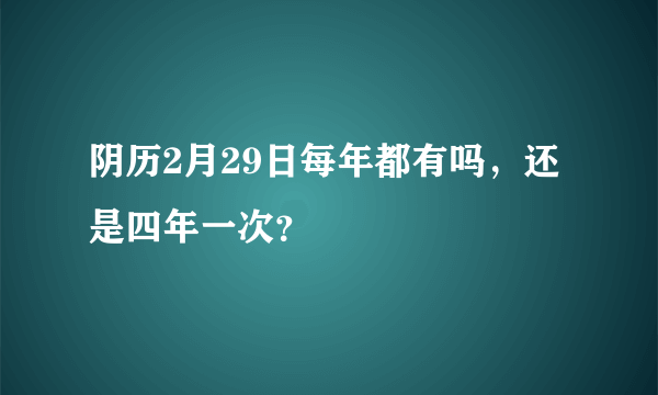 阴历2月29日每年都有吗，还是四年一次？