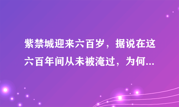 紫禁城迎来六百岁，据说在这六百年间从未被淹过，为何能如此逆天？