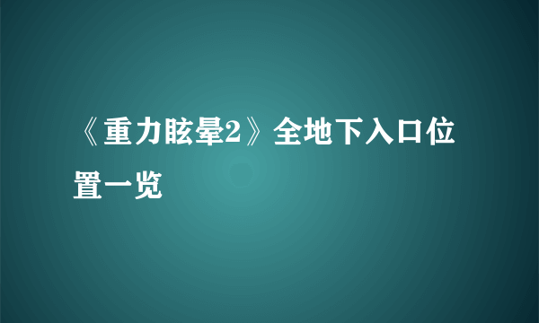 《重力眩晕2》全地下入口位置一览