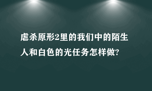 虐杀原形2里的我们中的陌生人和白色的光任务怎样做?