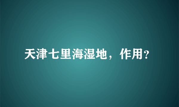 天津七里海湿地，作用？