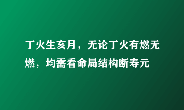 丁火生亥月，无论丁火有燃无燃，均需看命局结构断寿元